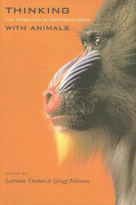 Thinking with Animals: New Perspectives on Anthropomorphism by Gregg Mitman, Lorraine Daston