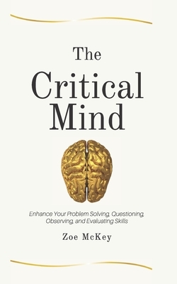 The Critical Mind: Enhance Your Problem Solving, Questioning, Observing, and Evaluating Skills by Zoe McKey