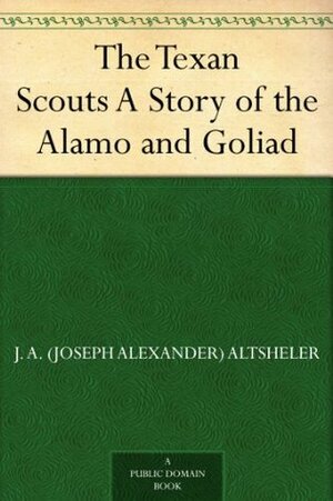 The Texan Scouts A Story of the Alamo and Goliad by Joseph Alexander Altsheler