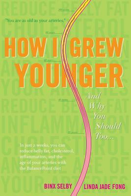 How I Grew Younger. . .And Why You Should Too: In just 2 weeks, you can reduce belly fat, cholesterol, inflammation, and the age of your arteries with by Linda Jade Fong, Binx Selby