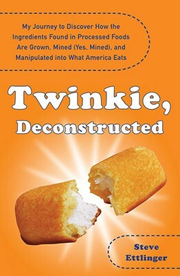 Twinkie, Deconstructed: My Journey to Discover How the Ingredients Found in Processed Foods Are Grown, M Ined (Yes, Mined), and Manipulated In by Steve Ettlinger