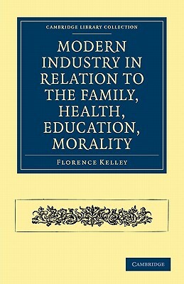 Modern Industry in Relation to the Family, Health, Education, Morality by Florence Kelley