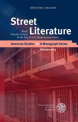 Street Literature: Black Popular Fiction in the Era of U.S. Mass Incarceration by Kristina Graaff