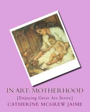 In Art: Motherhood by Catherine McGrew Jaime