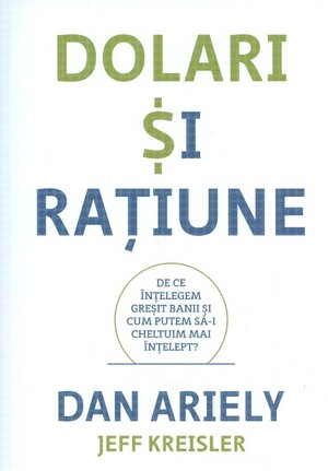 Dolari și rațiune. De ce înțelegem greșit banii și cum putem să-i cheltuim mai înțelept? by Dan Ariely