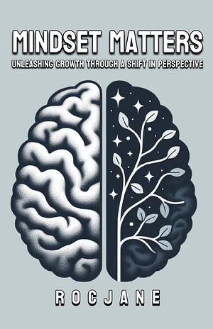 Mindset Matters: Unleashing Growth Through A Shift In Perspective by Roc Jane