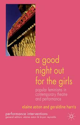 A Good Night Out for the Girls: Popular Feminisms in Contemporary Theatre and Performance by G. Harris, E. Aston