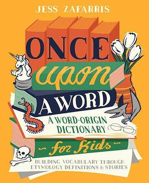 Once Upon a Word: A Word-Origin Dictionary for Kids―Building Vocabulary Through Etymology, Definitions & Stories by Jess Zafarris, Jess Zafarris