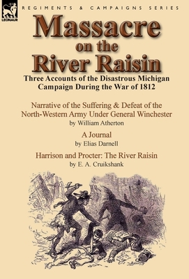 Massacre on the River Raisin: Three Accounts of the Disastrous Michigan Campaign During the War of 1812 by William Atherton, E. a. Cruikshank, Elias Darnell