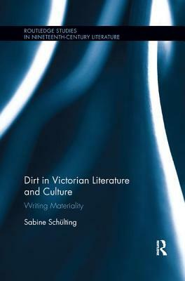 Dirt in Victorian Literature and Culture: Writing Materiality by Sabine Schülting