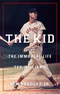 The Kid: The Immortal Life of Ted Williams by Ben Bradlee Jr.