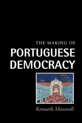 The Making of Portuguese Democracy by Kenneth Maxwell