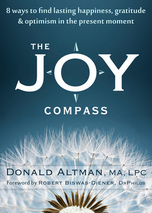The Joy Compass: Eight Ways to Find Lasting Happiness, Gratitude, and Optimism in the Present Moment by Donald Altman, Robert Biswas-Diener