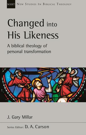 Changed Into His Likeness: A Biblical Theology Of Personal Transformation by J. Gary Millar