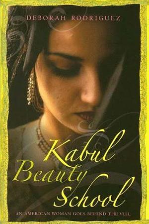 Kabul Beauty School: An American Woman Goes Behind the Veil by Deborah Rodriguez