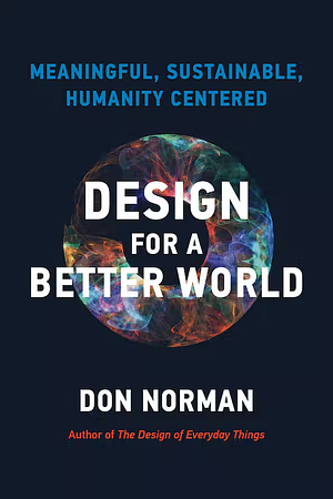 Design for a Better World: How to create a meaningful, sustainable, and humanity-centered future. by Donald A. Norman