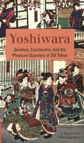 Yoshiwara: Geishas, Courtesans & the Pleasure Quarters of Old Tokyo (Classics of Japanese Literature) by Ethel Longstreet, Stephen Longstreet