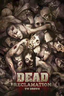 Dead: Reclamation: Book 10 of the DEAD series by Tw Brown