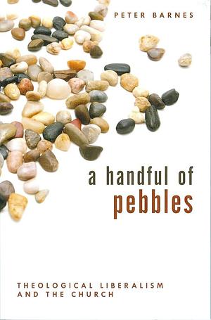 A Handful of Pebbles: Theological Liberalism and the Church by Peter Barnes