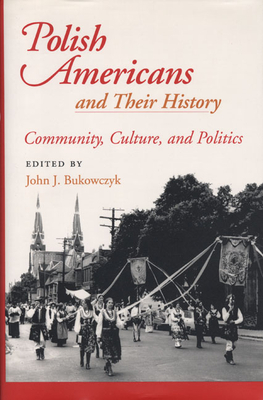 Polish Americans and Their History: Community, Culture, and Politics by John J. Bukowczyk