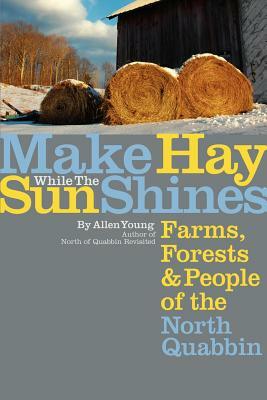 Make Hay While the Sun Shines: Farms, Forests and People of the North Quabbin by Allen Young
