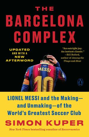 The Barcelona Complex: Lionel Messi and the Making--And Unmaking--Of the World's Greatest Soccer Club by Simon Kuper