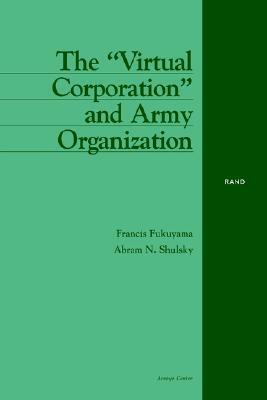 The Virtual Corporation and Army Organization by Francis Fukuyama, Abram N. Shulsky