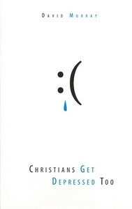 Christians Get Depressed Too: Hope and Help for Depressed People by David P. Murray