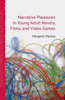 Narrative Pleasures in Young Adult Novels, Films and Video Games by Margaret Mackey