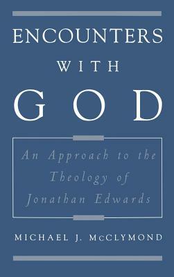 Encounters with God: An Approach to the Theology of Jonathan Edwards by Michael J. McClymond