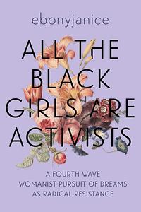 All the Black Girls Are Activists: A Fourth Wave Womanist Pursuit of Dreams as Radical Resistance by EbonyJanice Moore