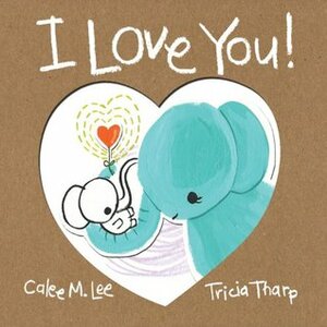 I Love You! by Tricia Tharp, Calee M. Lee