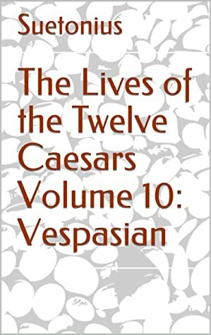 The Lives of the Twelve Caesars Volume 10: Vespasian by Suetonius