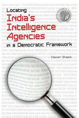 Locating India's Intelligence Agencies in a Democratic Framework by Danish Sheikh