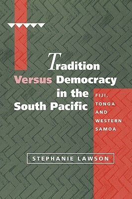 Tradition Versus Democracy in the South Pacific: Fiji, Tonga and Western Samoa by Stephanie Lawson