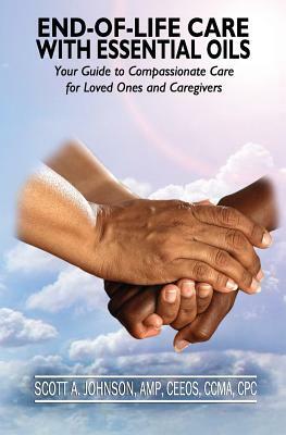 End-of-Life Care with Essential Oils: Your Guide to Compassionate Care for Loved Ones and Their Caregivers by Scott a. Johnson