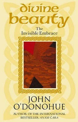 Divine Beauty: The Invisible Embrace by John O'Donohue