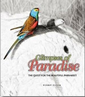 Glimpses of Paradise: The Quest for the Beautiful Parrakeet by Penny Olsen