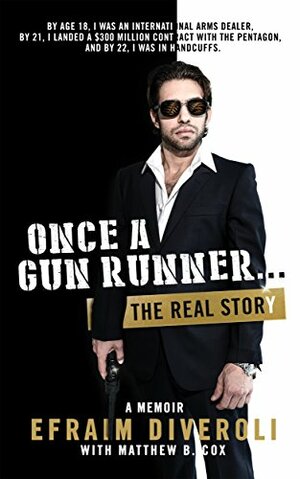 Once a Gun Runner...: The Efraim Diveroli Memoir by Nathan Rostron, Ross Reback, Matthew B. Cox, Efraim Diveroli