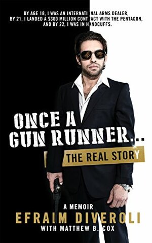 Once a Gun Runner...: The Efraim Diveroli Memoir by Matthew B. Cox, Nathan Rostron, Efraim Diveroli, Ross Reback