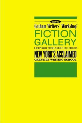 Gotham Writers' Workshop Fiction Gallery: Exceptional Short Stories Selected by New York's Acclaimed Creative Writing School by Alex Steele