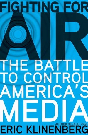 Fighting for Air: The Battle to Control America's Media by Eric Klinenberg