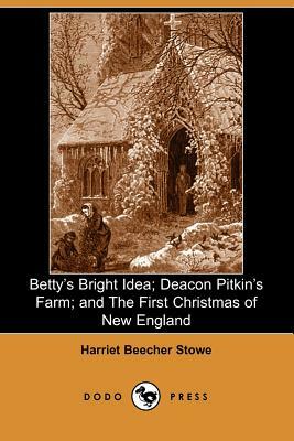 Betty's Bright Idea; Deacon Pitkin's Farm; And the First Christmas of New England (Illustrated Edition)  by Harriet Beecher Stowe