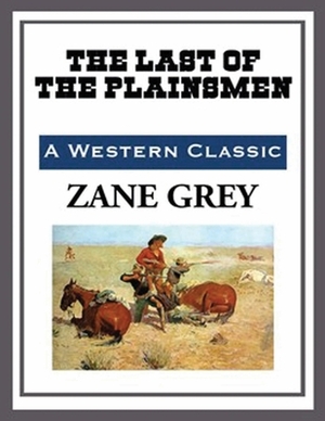 The Last of the Plainsmen (Annotated) by Zane Grey