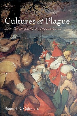 Cultures of Plague: Medical Thinking at the End of the Renaissance by Samuel K. Cohn Jr