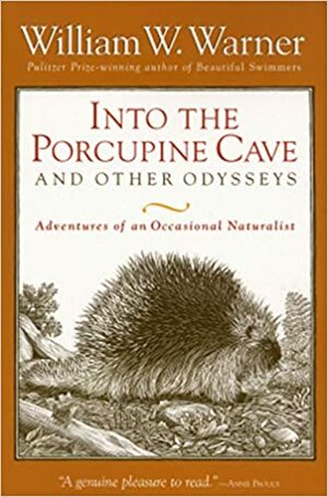 Into the Porcupine Cave and Other Odysseys: Adventures of an Occasional Naturalist by William W. Warner