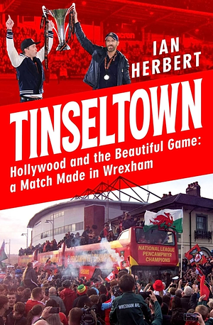 Tinseltown: Hollywood and the Beautiful Game - a Match Made in Wrexham by Ian Herbert