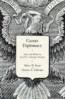 Career Diplomacy: Life and Work in the U.S. Foreign Service by Harry W. Kopp, Charles A. Gillespie