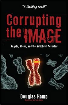 Corrupting the Image: Angels, Aliens, and the Antichrist Revealed by Douglas Hamp