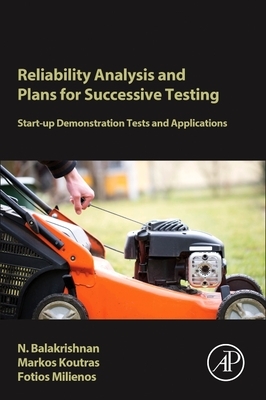 Reliability Analysis and Plans for Successive Testing: Start-Up Demonstration Tests and Applications by Narayanaswamy Balakrishnan, Fotios Milienos, Markos Koutras